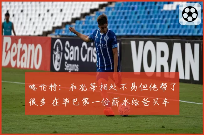 略伦特：和孔蒂相处不易但他帮了很多 在毕巴第一份薪水给爸买车