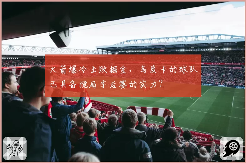 火箭爆冷击败掘金，乌度卡的球队已具备搅局季后赛的实力？