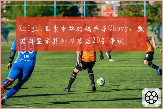 Knight亚索中路对线单杀Chovy,数据却显示其补刀落后20引争议