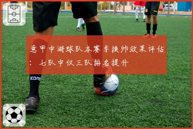 意甲中游球队本赛季换帅效果评估:七队中仅三队排名提升