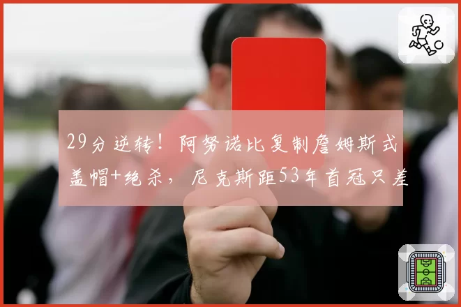 29分逆转!阿努诺比复制詹姆斯式盖帽+绝杀,尼克斯距53年首冠只差一场
