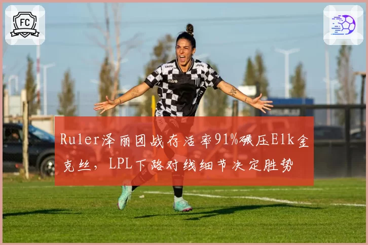 Ruler泽丽团战存活率91%碾压Elk金克丝，LPL下路对线细节决定胜势