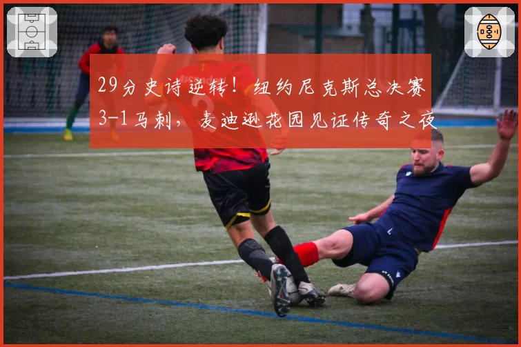 29分史诗逆转！纽约尼克斯总决赛3-1马刺，麦迪逊花园见证传奇之夜