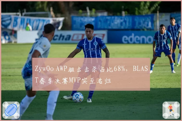 ZywOo AWP狙击击杀占比68%，BLAST春季决赛MVP实至名归