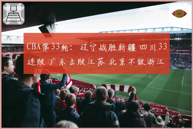 CBA第33轮：辽宁战胜新疆 四川33连败 广东击败江苏 北京不敌浙江