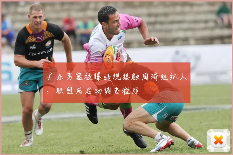 广东男篮被曝违规接触周琦经纪人，联盟或启动调查程序