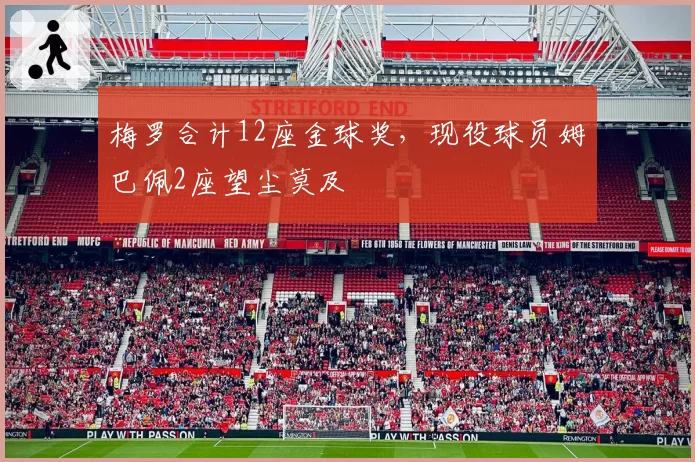 梅罗合计12座金球奖,现役球员姆巴佩2座望尘莫及