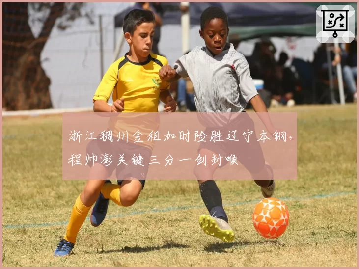 浙江稠州金租加时险胜辽宁本钢,程帅澎关键三分一剑封喉