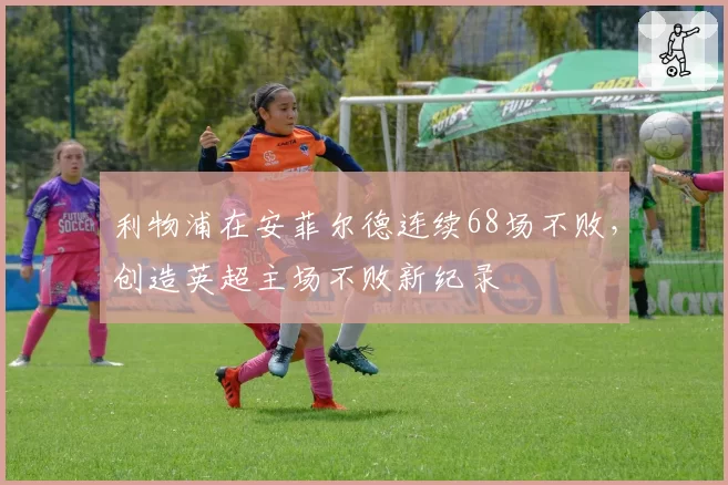 利物浦在安菲尔德连续68场不败，创造英超主场不败新纪录