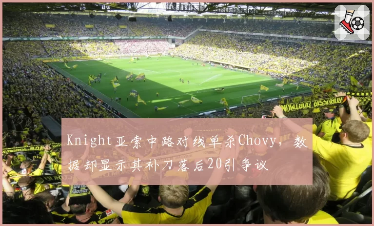 Knight亚索中路对线单杀Chovy，数据却显示其补刀落后20引争议
