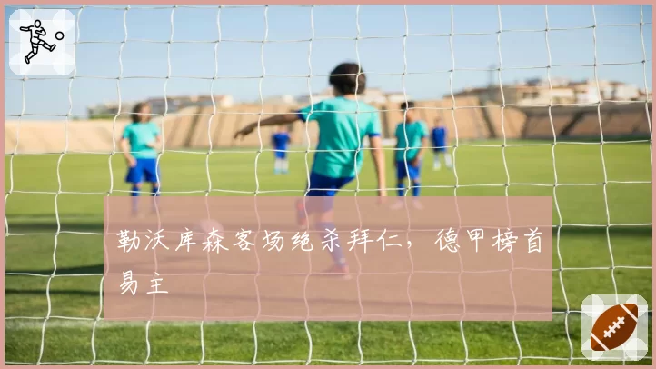 勒沃库森客场绝杀拜仁，德甲榜首易主