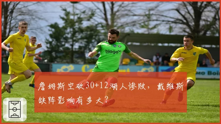 詹姆斯空砍30+12湖人惨败，戴维斯缺阵影响有多大？