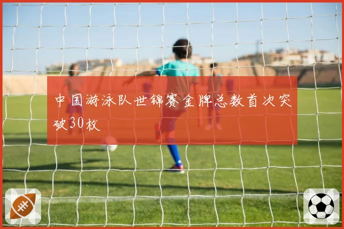 中国游泳队世锦赛金牌总数首次突破30枚