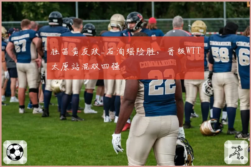 独苗黄友政_石洵瑶险胜，晋级WTT太原站混双四强