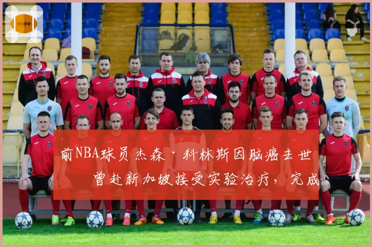 前NBA球员杰森·科林斯因脑癌去世：曾赴新加坡接受实验治疗，完成最后一次全明星之旅