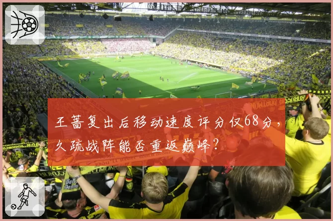 王蔷复出后移动速度评分仅68分，久疏战阵能否重返巅峰？
