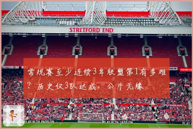 常规赛至少连续3年联盟第1有多难?历史仅3队达成,公牛无缘