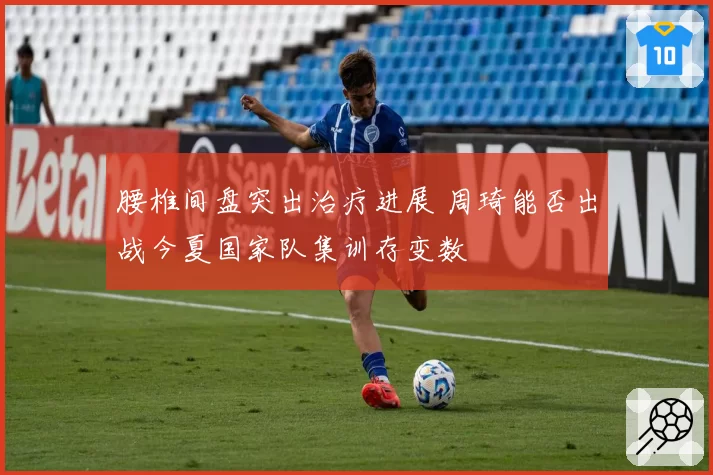 腰椎间盘突出治疗进展 周琦能否出战今夏国家队集训存变数