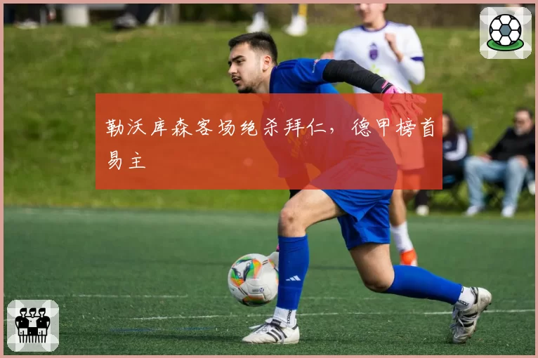勒沃库森客场绝杀拜仁，德甲榜首易主