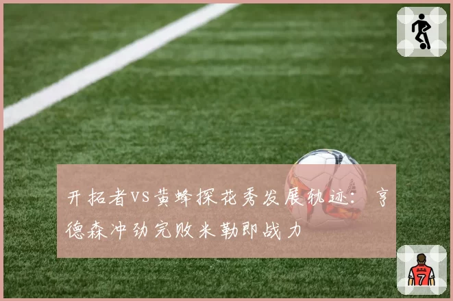 开拓者vs黄蜂探花秀发展轨迹：亨德森冲劲完败米勒即战力